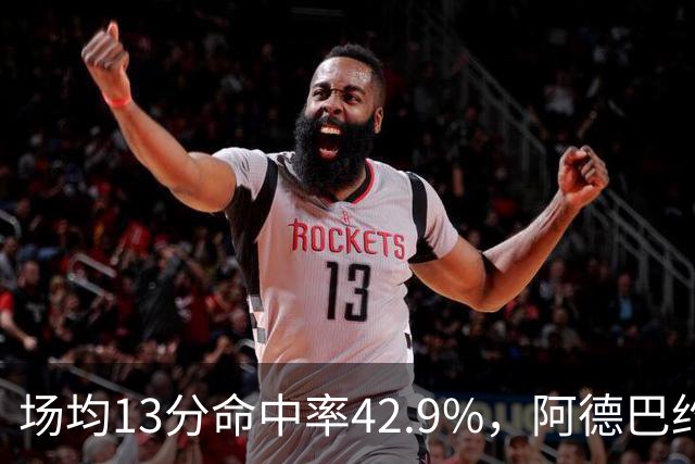 场均13分命中率42.9%，阿德巴约回击：别把我当替罪羊