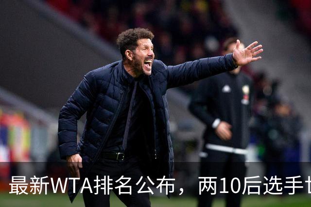 最新WTA排名公布，两10后选手世界排名创新高，多达15人创突破