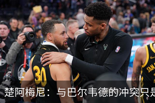 楚阿梅尼：与巴尔韦德的冲突只是小事，上了球场一切照旧